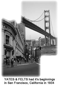 Yates & Felts began in San Francisco, CA in 1934.